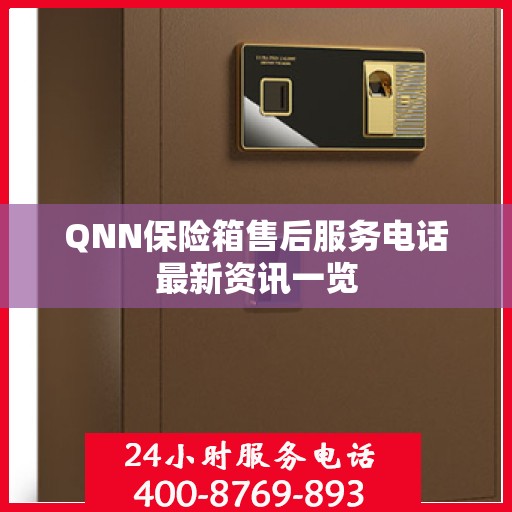QNN保险箱售后服务电话最新资讯一览