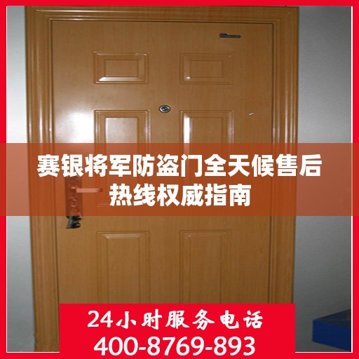 赛银将军防盗门全天候售后热线权威指南