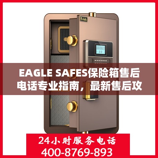 EAGLE SAFES保险箱售后电话专业指南，最新售后攻略与联系方式