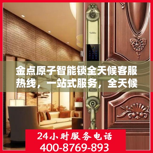 金点原子智能锁全天候客服热线，一站式服务，全天候解答