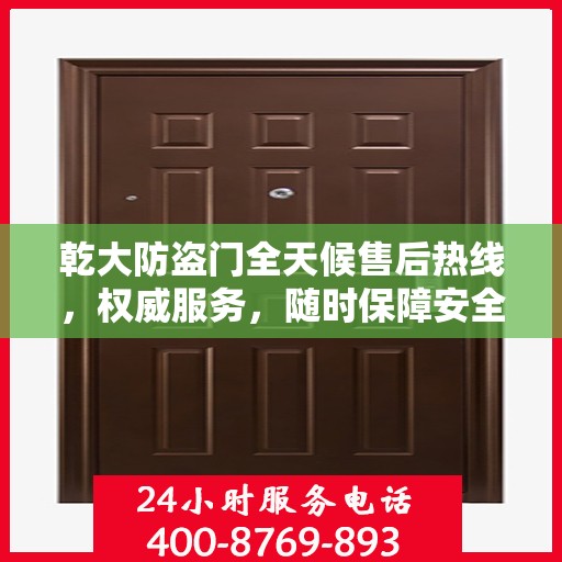 乾大防盗门全天候售后热线，权威服务，随时保障安全之门畅通无阻