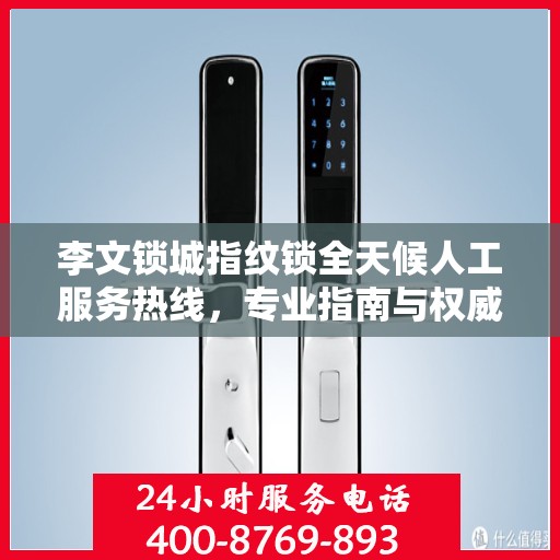 李文锁城指纹锁全天候人工服务热线，专业指南与权威支持