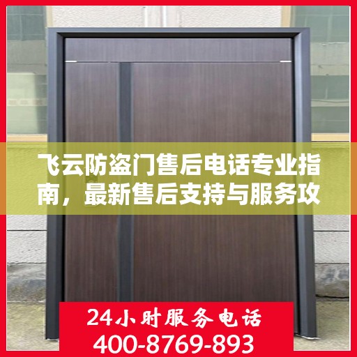 飞云防盗门售后电话专业指南，最新售后支持与服务攻略