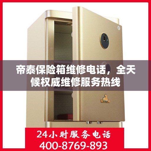 帝泰保险箱维修电话，全天候权威维修服务热线