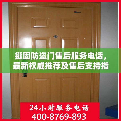 挺固防盗门售后服务电话，最新权威推荐及售后支持指南