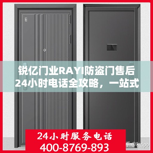 锐亿门业RAYI防盗门售后24小时电话全攻略，一站式服务体验解析