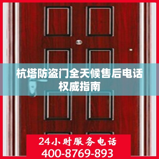 杭塔防盗门全天候售后电话权威指南
