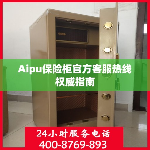 Aipu保险柜官方客服热线权威指南