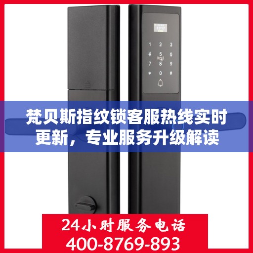 梵贝斯指纹锁客服热线实时更新，专业服务升级解读