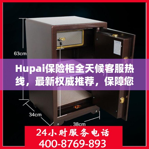 Hupai保险柜全天候客服热线，最新权威推荐，保障您的安全需求