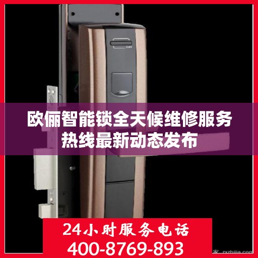欧俪智能锁全天候维修服务热线最新动态发布