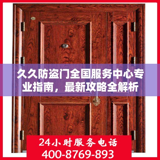 久久防盗门全国服务中心专业指南，最新攻略全解析