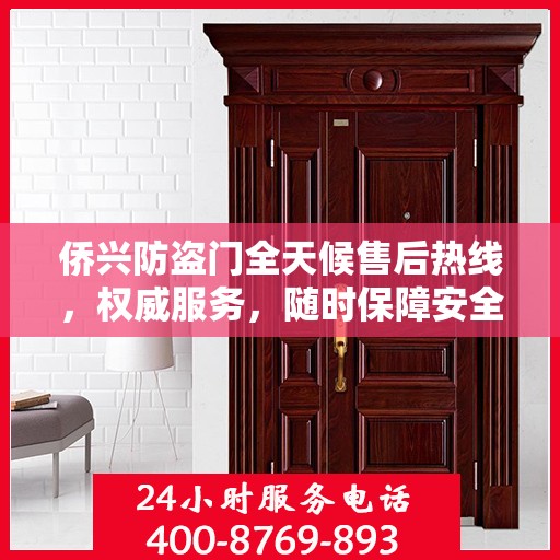 侨兴防盗门全天候售后热线，权威服务，随时保障安全之门无忧维护