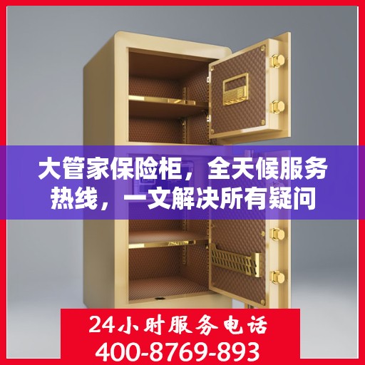 大管家保险柜，全天候服务热线，一文解决所有疑问
