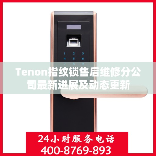 Tenon指纹锁售后维修分公司最新进展及动态更新