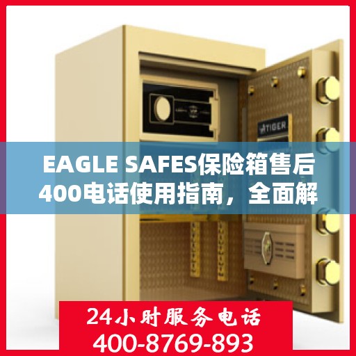 EAGLE SAFES保险箱售后400电话使用指南，全面解析与攻略