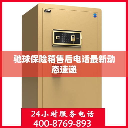 驰球保险箱售后电话最新动态速递