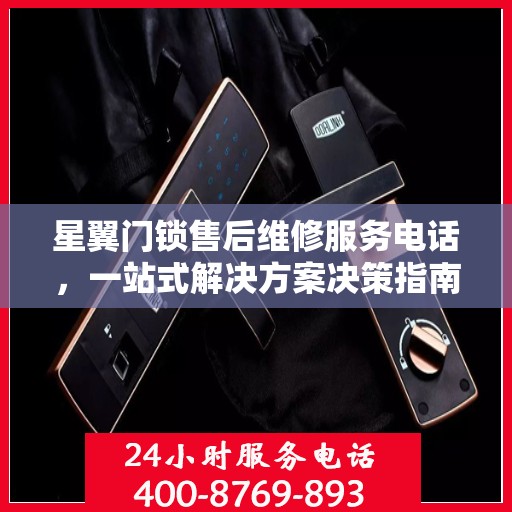 星翼门锁售后维修服务电话，一站式解决方案决策指南