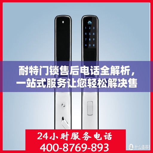 耐特门锁售后电话全解析，一站式服务让您轻松解决售后问题