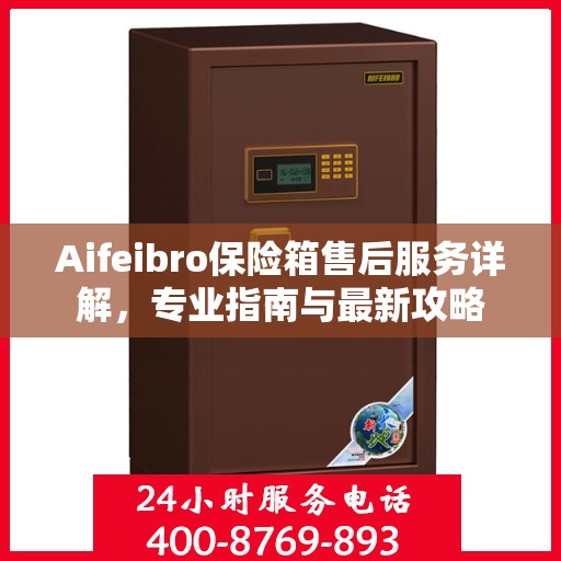 Aifeibro保险箱售后服务详解，专业指南与最新攻略