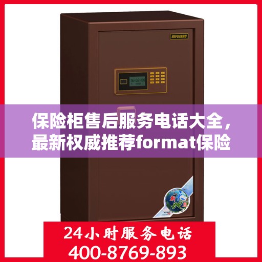 保险柜售后服务电话大全，最新权威推荐format保险柜售后热线