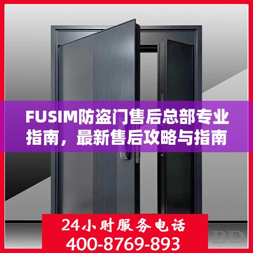 FUSIM防盗门售后总部专业指南，最新售后攻略与指南