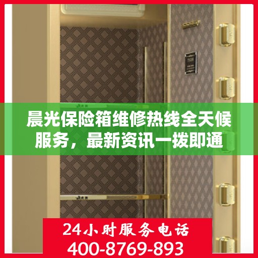 晨光保险箱维修热线全天候服务，最新资讯一拨即通