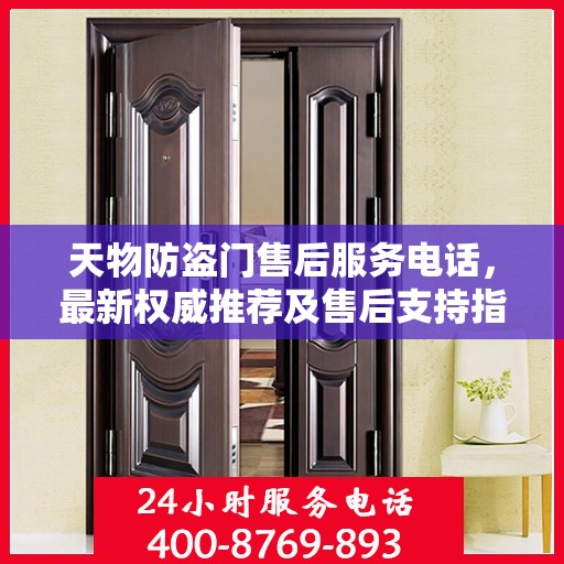 天物防盗门售后服务电话，最新权威推荐及售后支持指南
