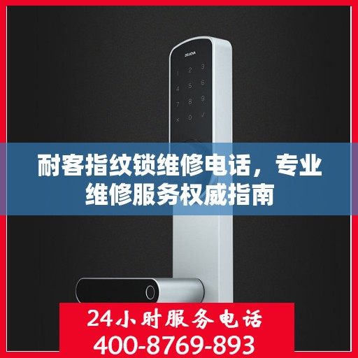 耐客指纹锁维修电话，专业维修服务权威指南