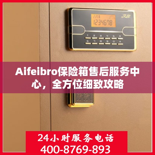 Aifeibro保险箱售后服务中心，全方位细致攻略