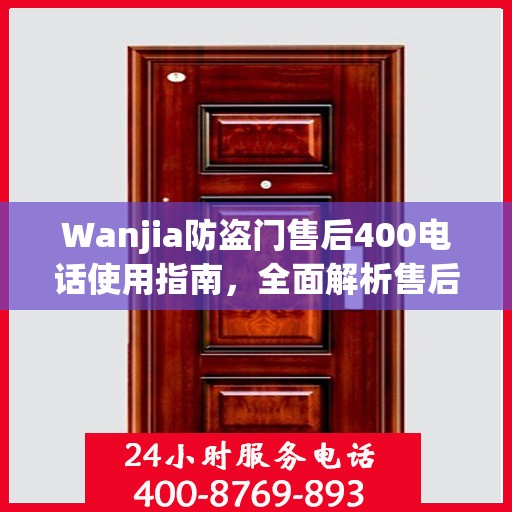 Wanjia防盗门售后400电话使用指南，全面解析售后服务的细节与攻略