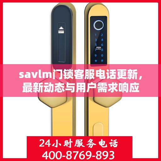savlm门锁客服电话更新，最新动态与用户需求响应