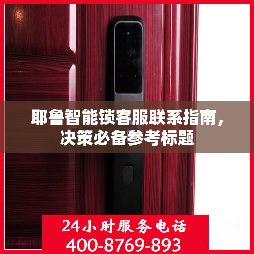 耶鲁智能锁客服联系指南，决策必备参考标题