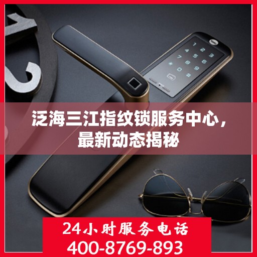 泛海三江指纹锁服务中心，最新动态揭秘