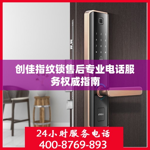 创佳指纹锁售后专业电话服务权威指南