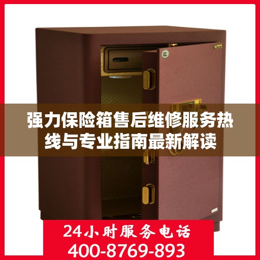 强力保险箱售后维修服务热线与专业指南最新解读