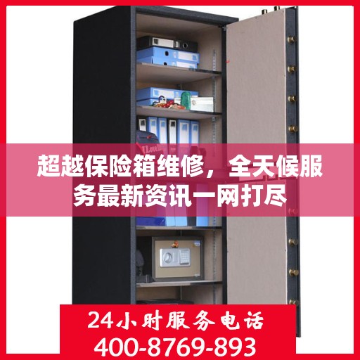 超越保险箱维修，全天候服务最新资讯一网打尽