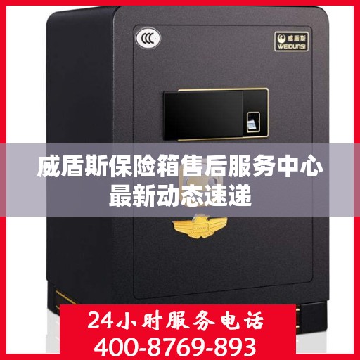 威盾斯保险箱售后服务中心最新动态速递