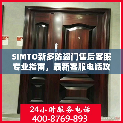 SIMTO新多防盗门售后客服专业指南，最新客服电话攻略