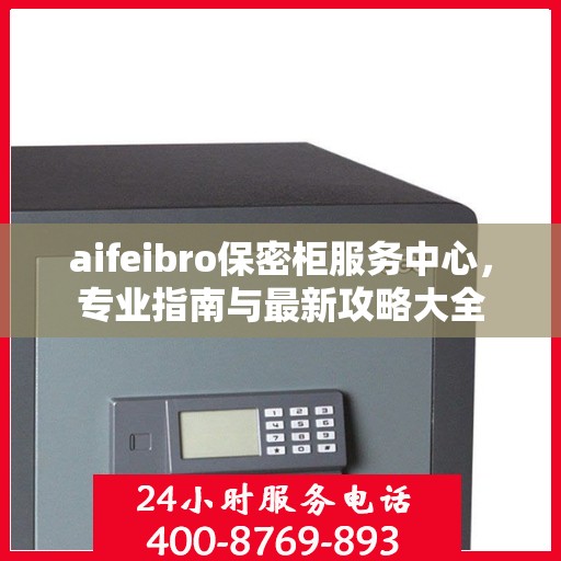 aifeibro保密柜服务中心，专业指南与最新攻略大全