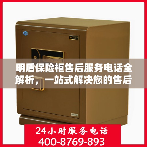 明盾保险柜售后服务电话全解析，一站式解决您的售后需求