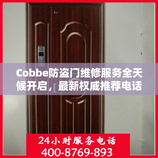 Cobbe防盗门维修服务全天候开启，最新权威推荐电话一网打尽