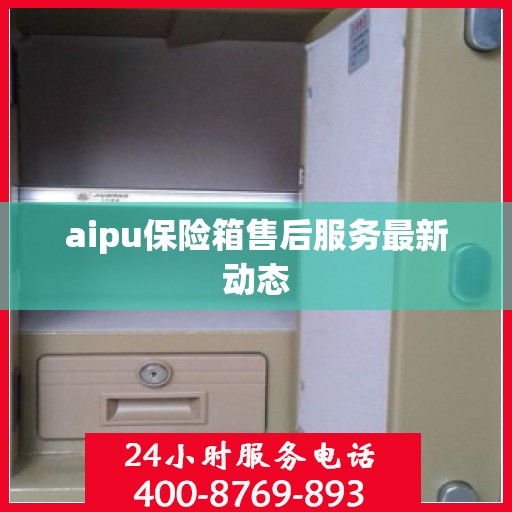 aipu保险箱售后服务最新动态