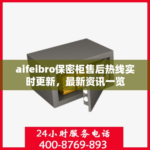 aifeibro保密柜售后热线实时更新，最新资讯一览