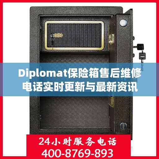 Diplomat保险箱售后维修电话实时更新与最新资讯