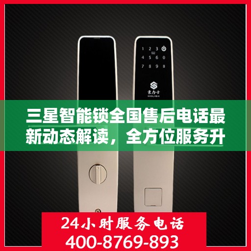 三星智能锁全国售后电话最新动态解读，全方位服务升级，保障用户权益全面升级