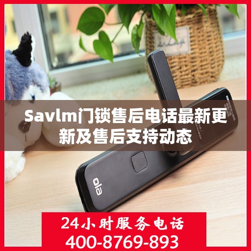 Savlm门锁售后电话最新更新及售后支持动态