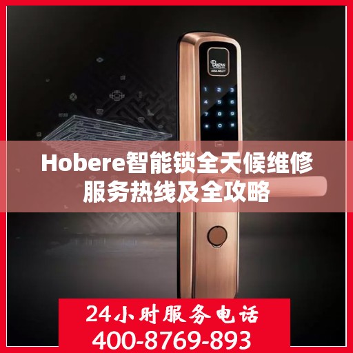 Hobere智能锁全天候维修服务热线及全攻略
