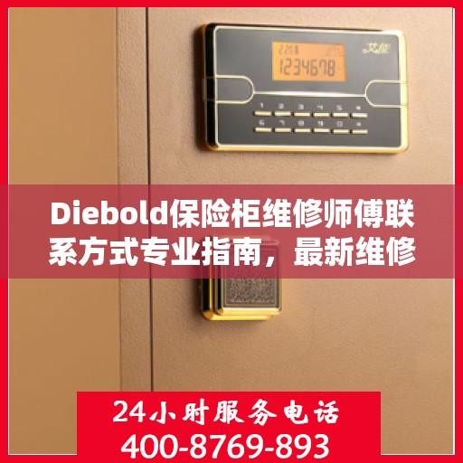 Diebold保险柜维修师傅联系方式专业指南，最新维修攻略与电话资源