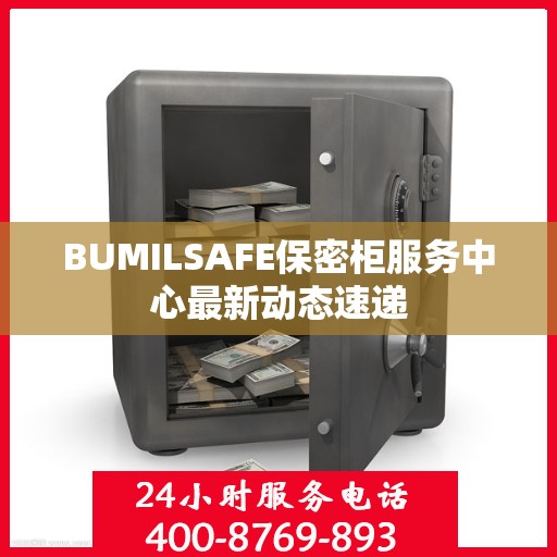 BUMILSAFE保密柜服务中心最新动态速递